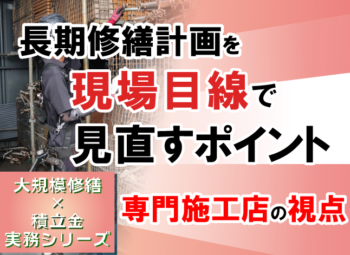 長期修繕計画を“現場目線”で見直すポイント｜専門施工店の視点