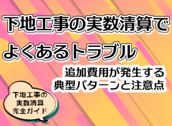 下地工事の実数清算でよくあるトラブル|追加費用が発生する典型パターンと注意点
