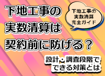 下地工事の実数清算は契約前に防げる？|設計・調査段階でできる対策とは