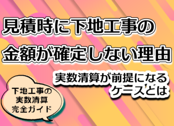 見積時に下地工事の金額が確定しない理由|実数清算が前提になるケースとは