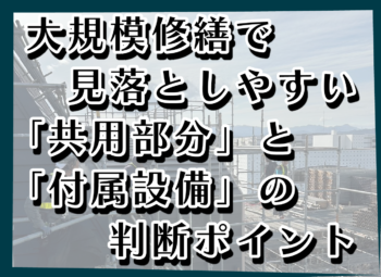 大規模修繕で見落としやすい「共用部分」と「附属設備」の判断ポイント