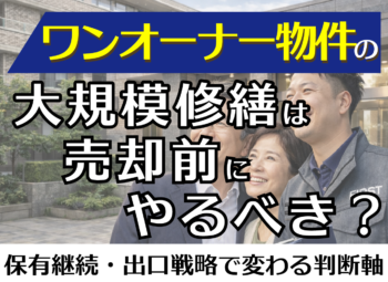 ワンオーナー物件の大規模修繕は売却前にやるべき?保有継続・出口戦略で変わる判断軸