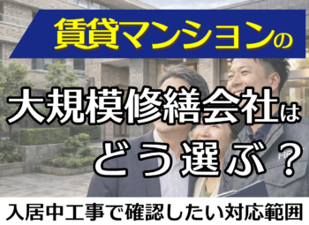 賃貸マンションの大規模修繕会社はどう選ぶ？入居中工事で確認したい対応範囲