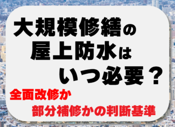 大規模修繕の屋上防水はいつ必要？全面改修か部分補修かの判断基準