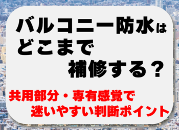 バルコニー防水はどこまで修繕する？共用部分・専有感覚で迷いやすい判断ポイント
