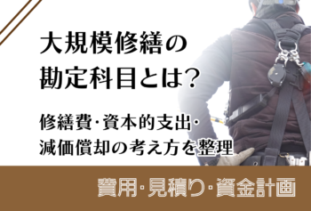 大規模修繕の勘定科目とは?修繕費・資本的支出・減価償却の考え方を整理