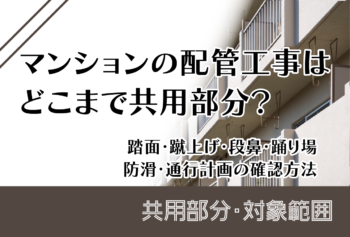 マンションの配管工事はどこまで共用部分?給水・排水・枝管・費用負担の確認方法