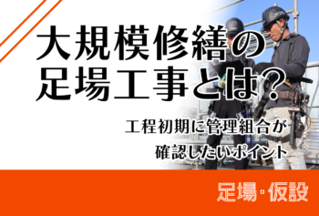 大規模修繕の足場工事とは?工程初期に管理組合が確認したいポイント
