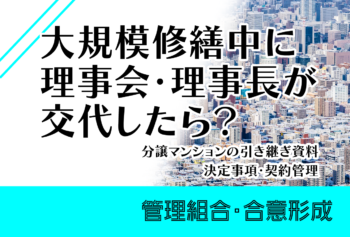 大規模修繕中に理事会・理事長が交代したら？分譲マンションの引き継ぎ資料・決定事項・契約管理
