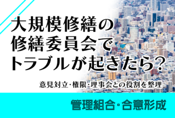 大規模修繕の修繕委員会でトラブルが起きたら？意見対立・権限・理事会との役割を整理