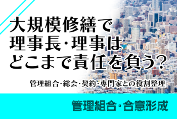 大規模修繕で理事長・理事はどこまで責任を負う?管理組合・総会・契約・専門家との役割整理