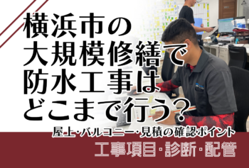 横浜市の大規模修繕で防水工事はどこまで行う?屋上・バルコニー・見積の確認ポイント
