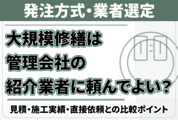 大規模修繕は管理会社の紹介業者に頼んでよい？見積・施工実績・直接依頼との比較ポイント