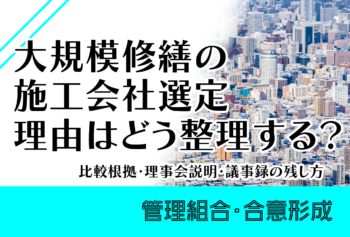 大規模修繕の施工会社選定理由はどう整理する?比較根拠・理事会説明・議事録の残し方