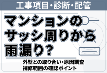 マンションのサッシ周りから雨漏り?外壁との取り合い・原因調査・補修範囲の確認ポイント