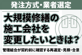 大規模修繕の施工会社を変更したいときは？管理組合が契約前に確認する再選定・見積・合意